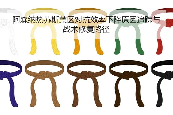 阿森纳热苏斯禁区对抗效率下降原因追踪与战术修复路径